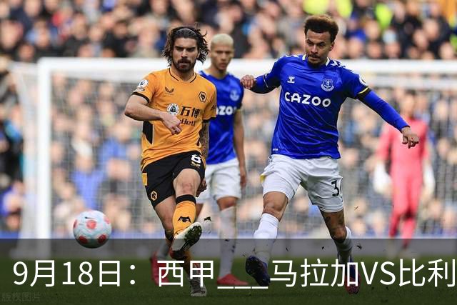 9月18日：西甲 _ 马拉加VS比利亚雷亚尔：主场0胜魔咒待破，黄潜4连败谁先上岸？